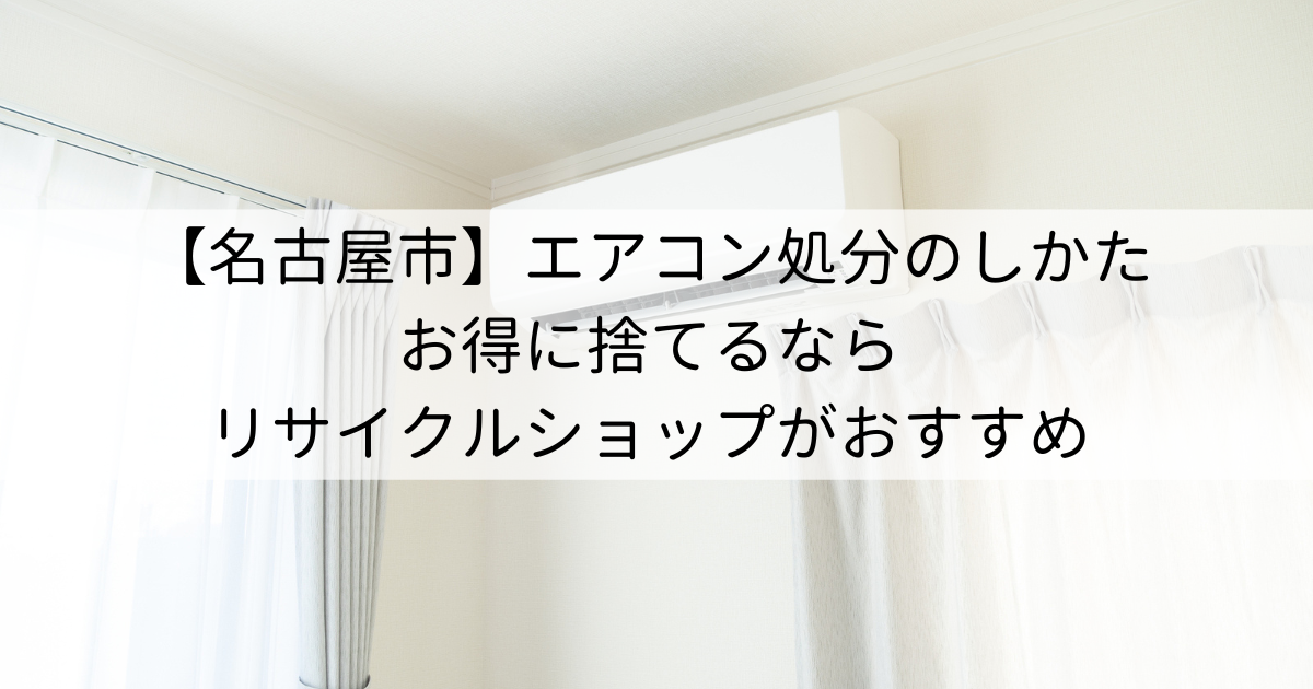 【名古屋市】エアコン処分のしかた｜お得に捨てるならリサイクルショップがおすすめ