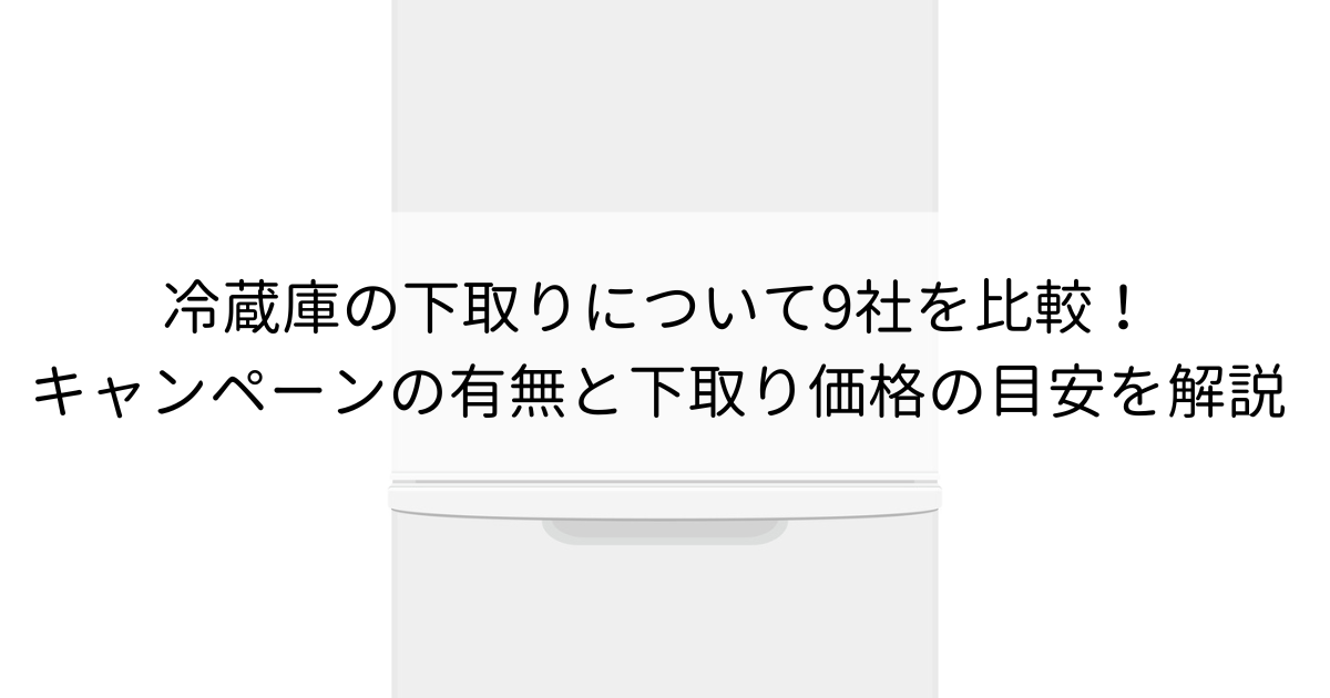 2024年最新】冷蔵庫の下取りについて9社を比較！キャンペーンの有無と下取り価格の目安を解説 | 再良市場コラム