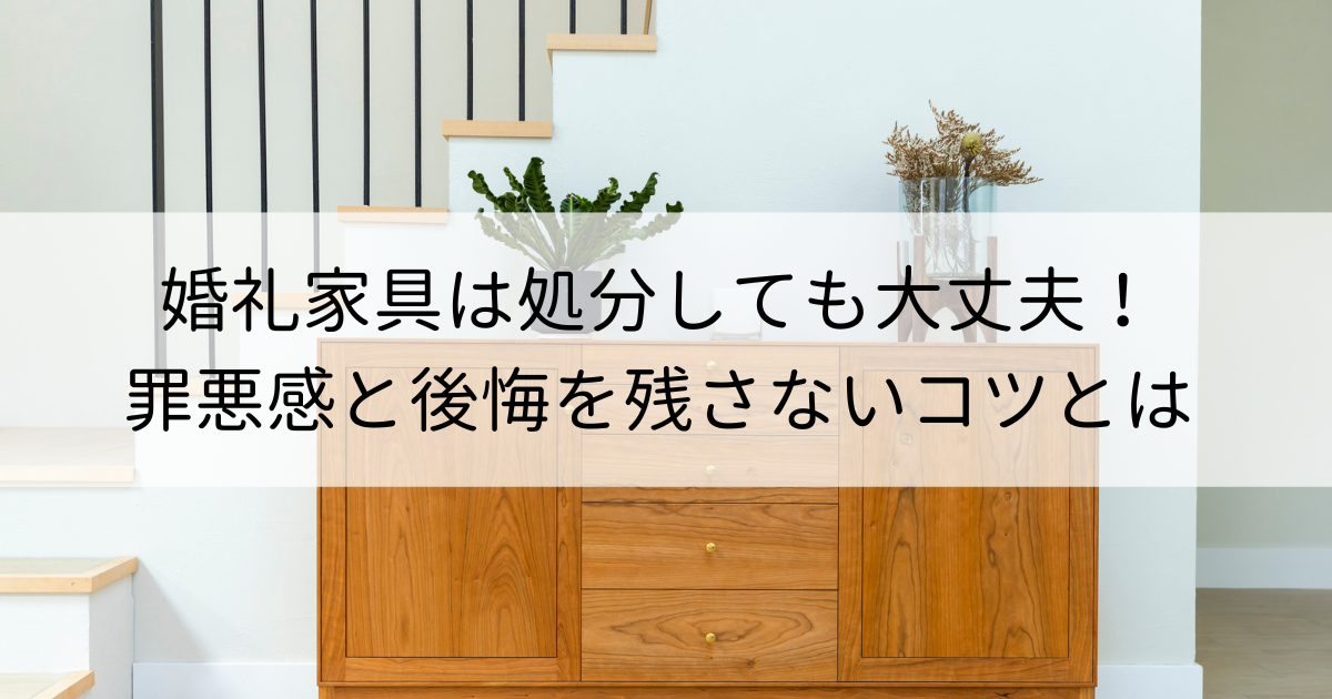 婚礼家具は処分しても大丈夫！罪悪感と後悔を残さないコツとは | 再良市場コラム