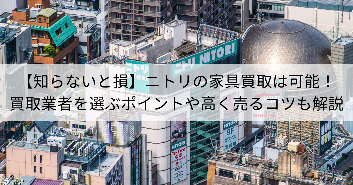 知らないと損】ニトリの家具買取は可能！買取業者を選ぶポイントや高く売るコツも解説 | 再良市場コラム