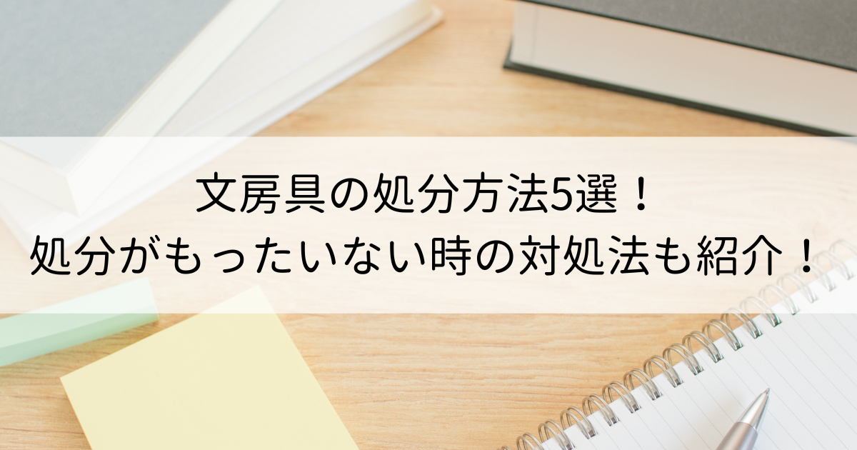 文房具の処分方法5選！処分がもったいない時の対処法も紹介！ | 再良