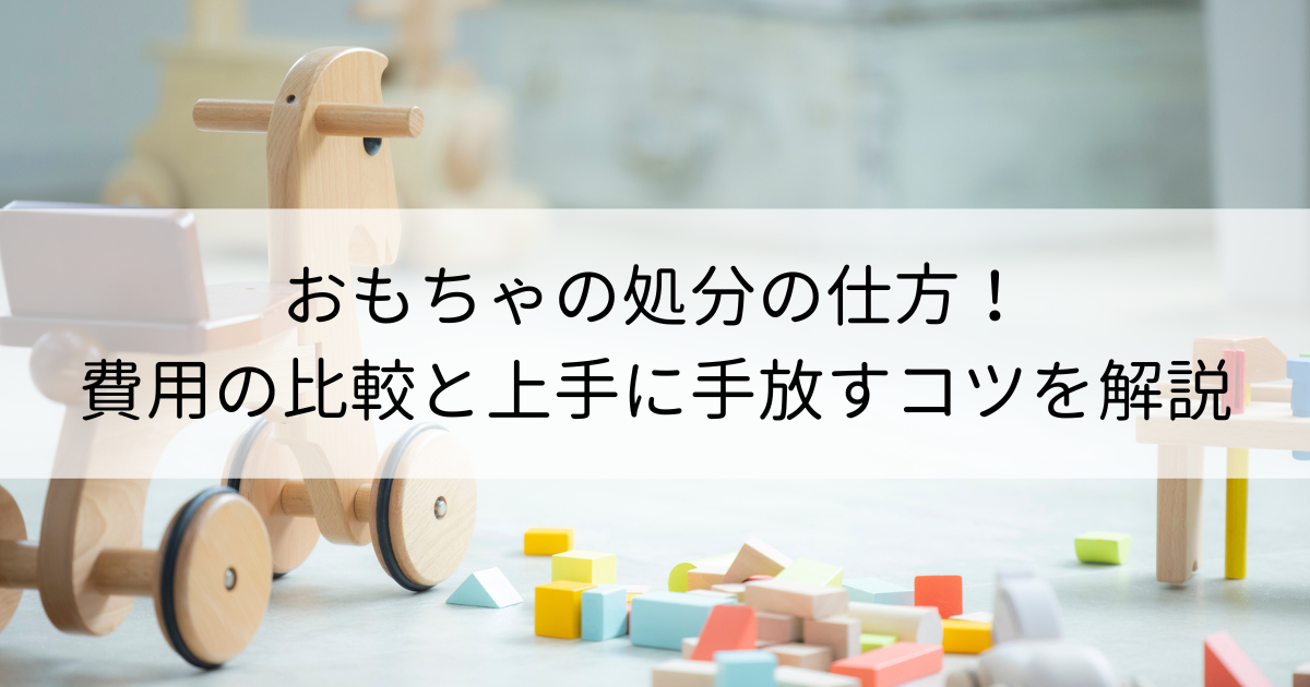 おもちゃの処分の仕方！費用の比較と上手に手放すコツを解説