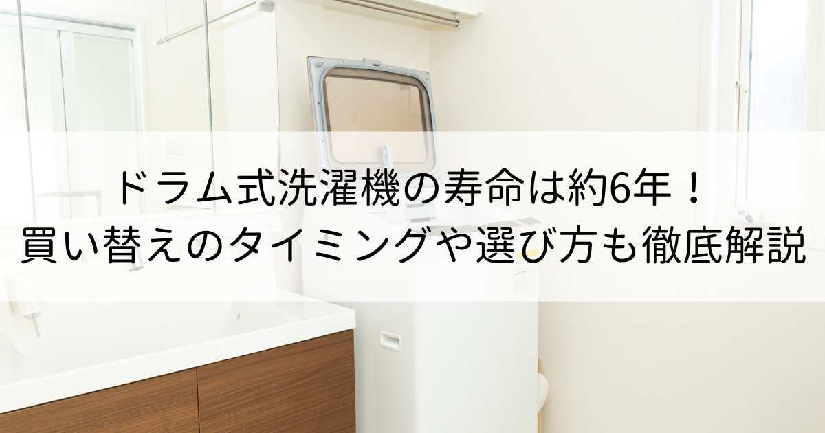 ドラム式洗濯機の寿命は約6年！買い替えのタイミングや選び方も徹底解説