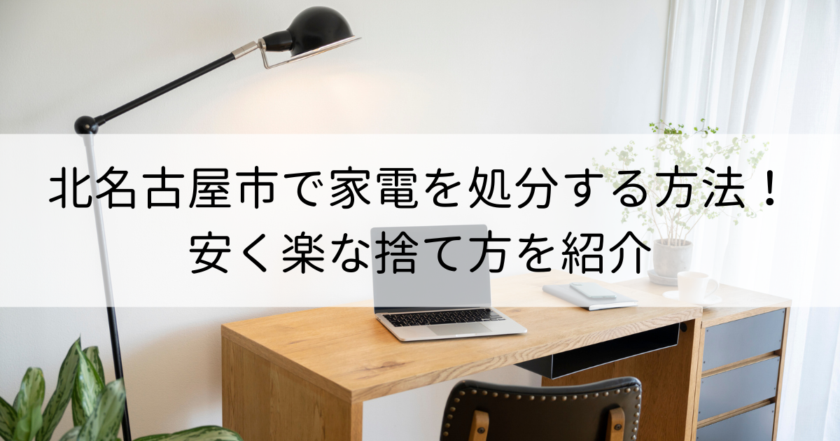 北名古屋市で家電を処分する方法を簡単に判断！安く楽な捨て方を紹介