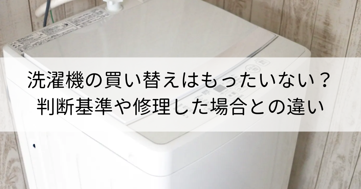 洗濯機の買い替えはもったいない？判断基準や修理した場合との違い