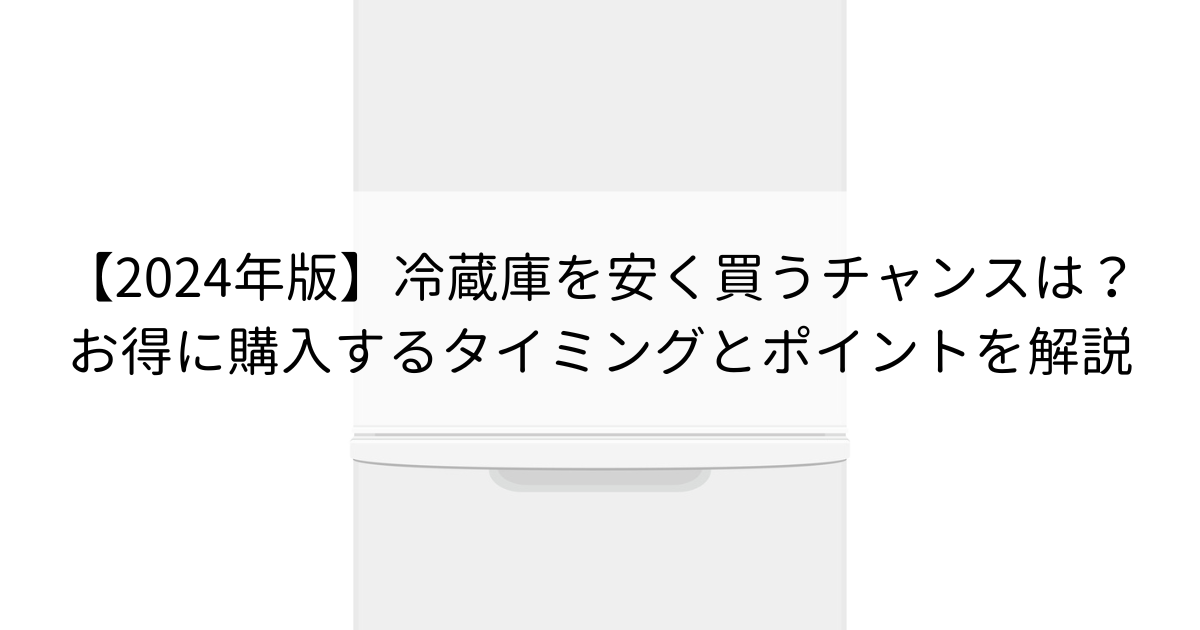 2024年版】冷蔵庫を安く買うチャンスは今？お得に購入するタイミングとポイントを徹底解説！ | 再良市場コラム