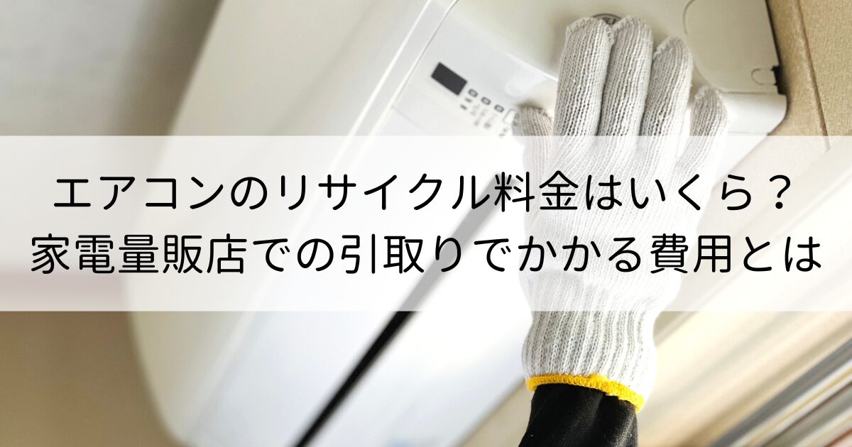 エアコンのリサイクル料金はいくら？家電量販店での引取りでかかる費用とは