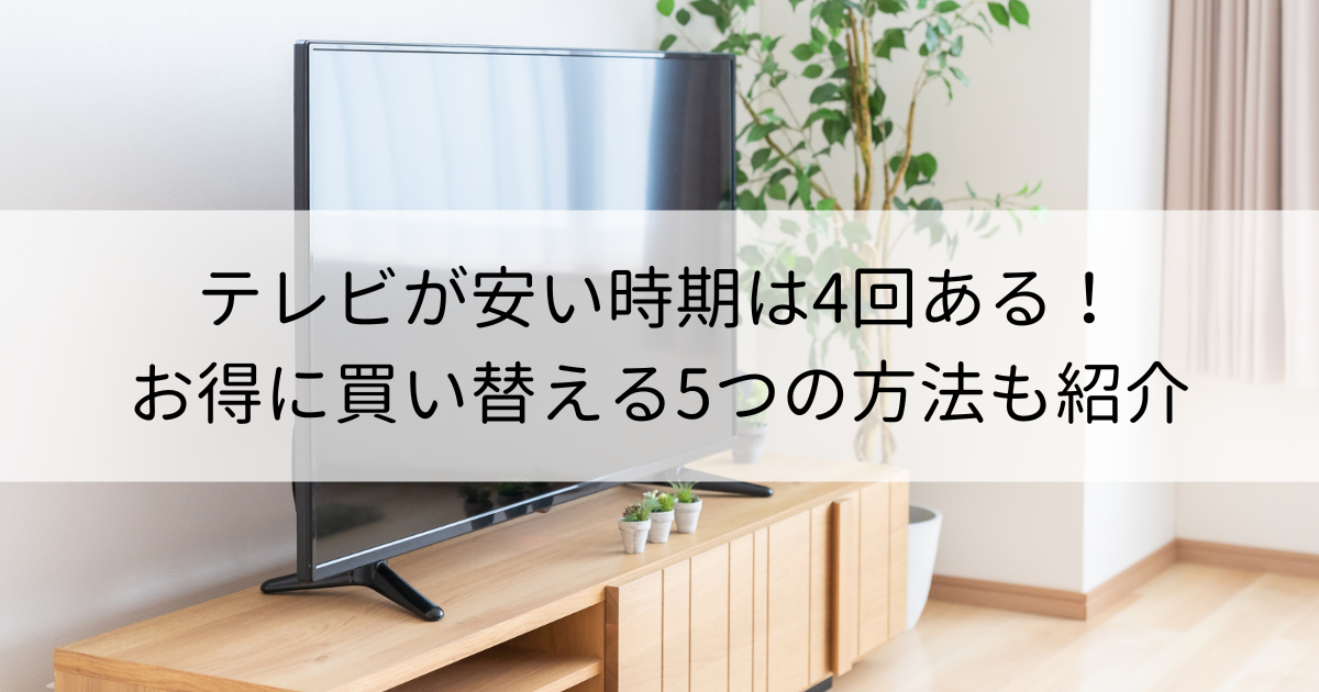 テレビが安い時期は4回ある！お得に買い替える5つの方法も紹介