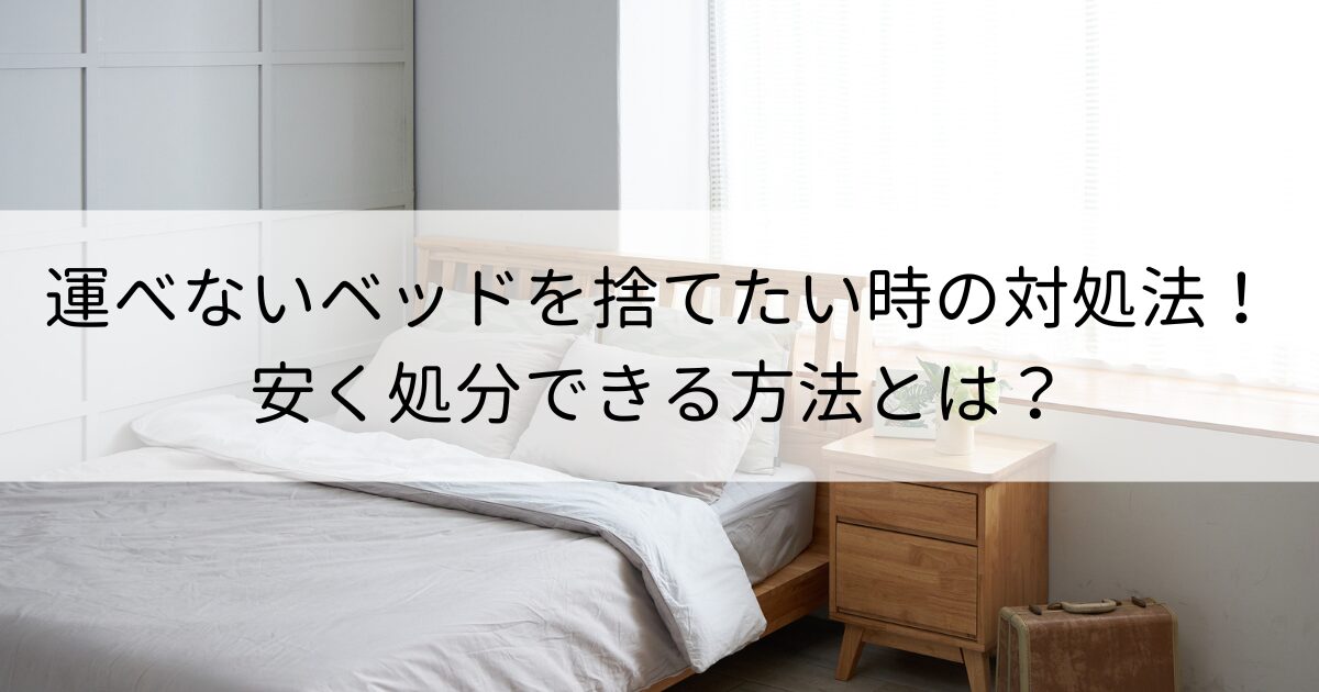 運べないベッドを捨てたい時の対処法6選！安く処分できる方法とは？