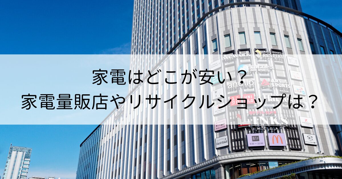 家電はどこが安い？一人暮らしを始めるなら家電量販店やリサイクルショップに行こう