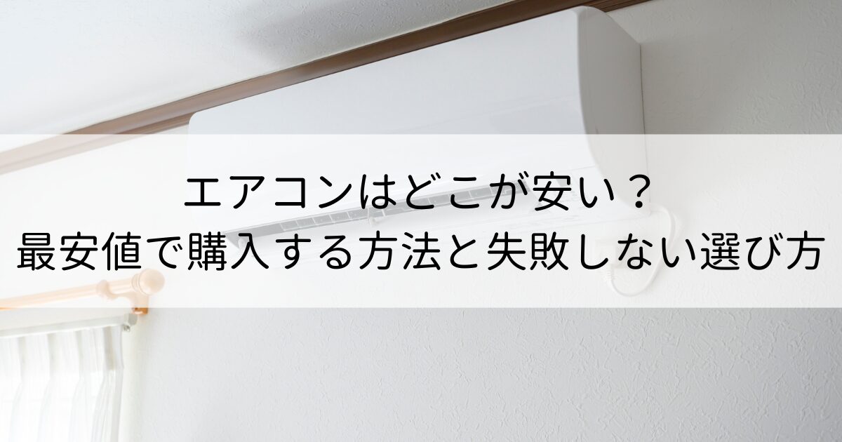 エアコンはどこが安い？最安値で購入する方法と失敗しない5つの選び方