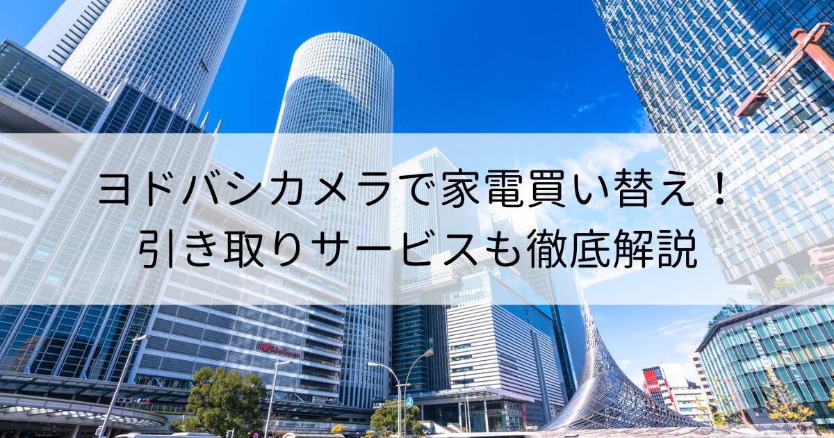 ヨドバシカメラで家電買い替えをスムーズに！引き取りサービスも徹底解説