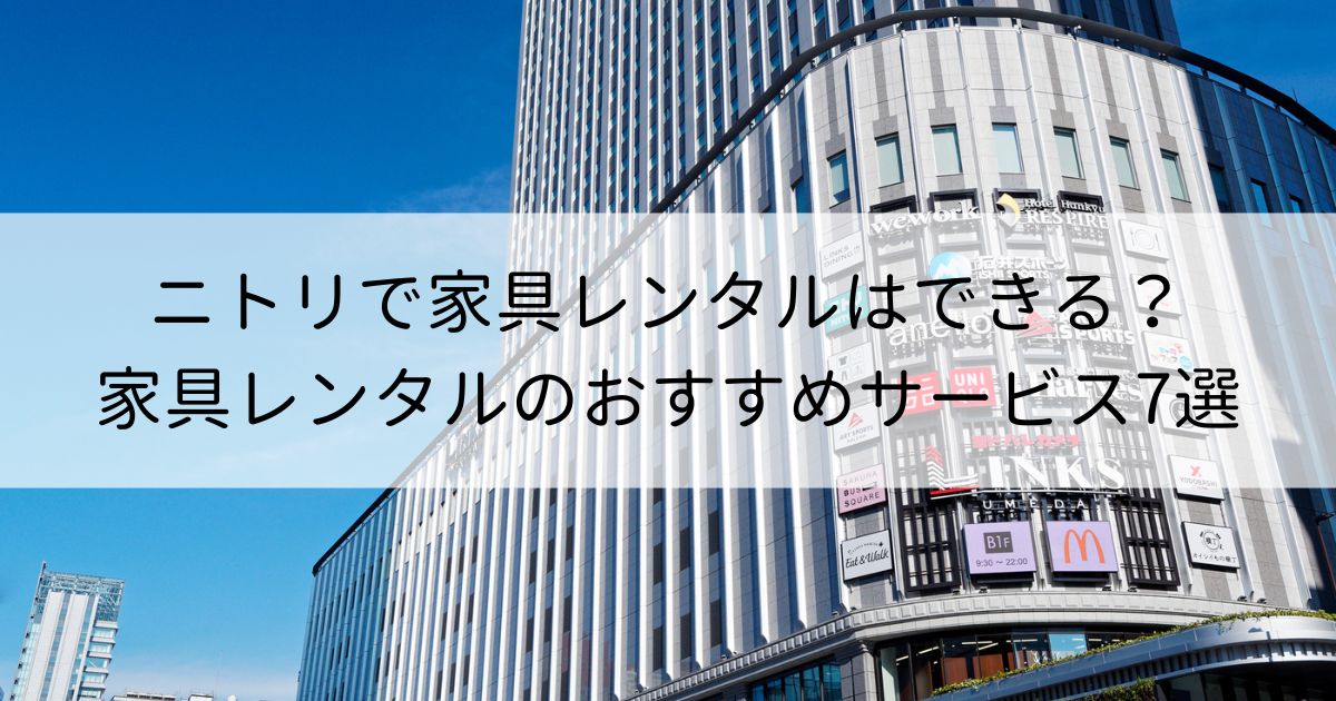 ニトリで家具レンタルはできる？家具レンタルのおすすめサービス7選を徹底解説！