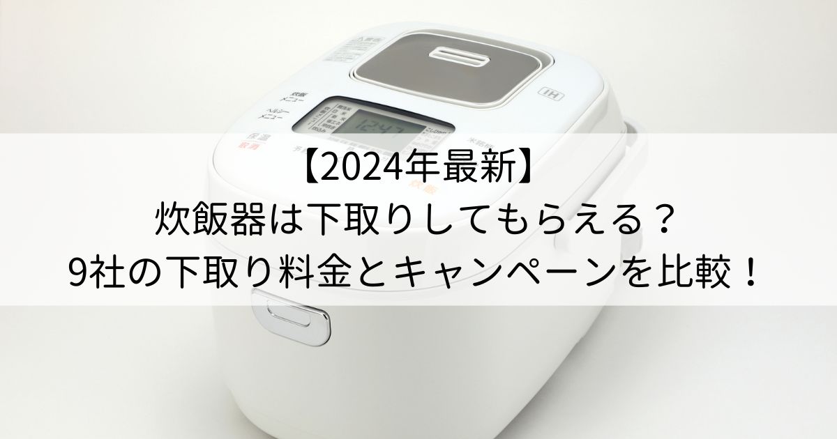 【2024年最新】炊飯器は下取りしてもらえる？9社の下取り料金とキャンペーンを比較！